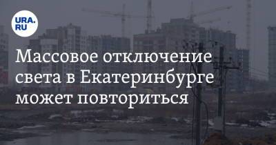Массовое отключение света в Екатеринбурге может повториться. Заявление энергетиков - ura.news - Екатеринбург