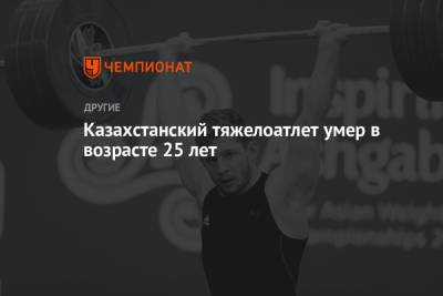 Казахстанский тяжелоатлет умер в возрасте 25 лет - championat.com - Казахстан