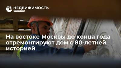 На востоке Москвы до конца года отремонтируют дом с 80-летней историей - realty.ria.ru - Москва