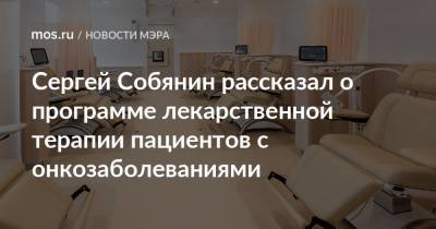Сергей Собянин - Сергей Собянин рассказал о программе лекарственной терапии пациентов c онкозаболеваниями - mos.ru - Москва
