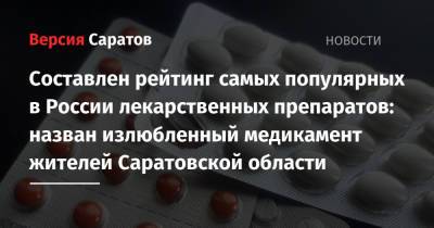 Составлен рейтинг самых популярных в России лекарственных препаратов: назван излюбленный медикамент жителей Саратовской области - nversia.ru - Россия - Саратовская обл.