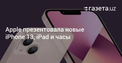 Apple презентовала новые iPhone 13, iPad и часы - gazeta.uz - Узбекистан