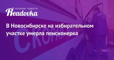 В Новосибирске на избирательном участке умерла пенсионерка - readovka.ru - Россия - Новосибирск - Чукотка