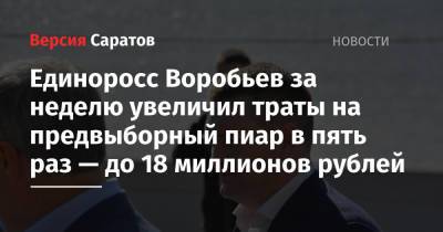 Единоросс Воробьев за неделю увеличил траты на предвыборный пиар в пять раз — до 18 миллионов рублей - nversia.ru - Россия - Саратовская обл.