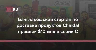 Бангладешский стартап по доставке продуктов Chaldal привлек $10 млн в серии С - rb.ru - Бангладеш