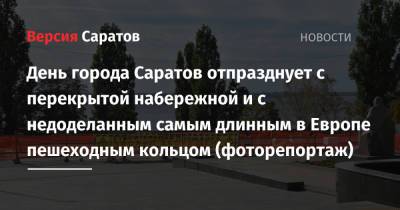 Михаил Исаев - День города Саратов отпразднует с перекрытой набережной и с недоделанным самым длинным в Европе пешеходным кольцом (фоторепортаж) - nversia.ru - Саратов