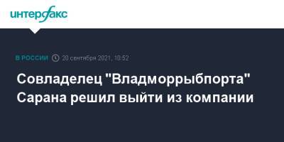 Совладелец "Владморрыбпорта" Сарана решил выйти из компании - interfax.ru - Москва - Россия - Приморье край - Владивосток