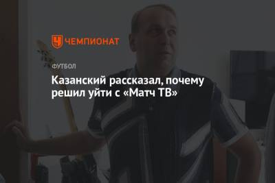 Денис Казанский - Казанский рассказал, почему решил уйти с «Матч ТВ» - championat.com