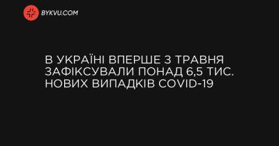 В Україні вперше з травня зафіксували понад 6,5 тис. нових випадків COVID-19 - bykvu.com - Украина - місто Севастополь