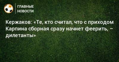 Александр Кержаков - Валерий Карпин - Кержаков: «Те, кто считал, что с приходом Карпина сборная сразу начнет феерить, – дилетанты» - bombardir.ru - Россия - Нижний Новгород - Мальта - Хорватия - Кипр