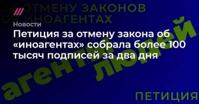 Петиция за отмену закона об «иноагентах» собрала более 100 тысяч подписей за два дня - tvrain.ru - Москва - Россия