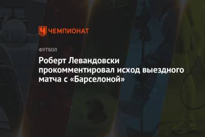 Роберт Левандовски - Роберт Левандовски прокомментировал исход выездного матча с «Барселоной» - championat.com