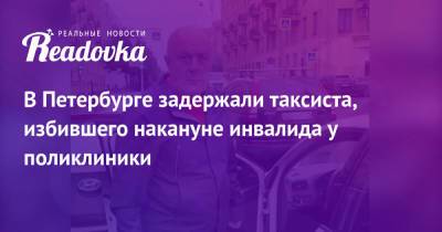 В Петербурге задержали таксиста, избившего накануне инвалида у поликлиники - readovka.news - Россия - Санкт-Петербург