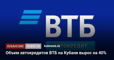 Объем автокредитов ВТБ на Кубани вырос на 40% - kubnews.ru - Краснодарский край - Кубань