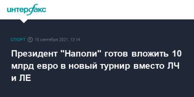 Аурелио Де-Лаурентис - Президент "Наполи" готов вложить 10 млрд евро в новый турнир вместо ЛЧ и ЛЕ - sport-interfax.ru - Москва - Италия