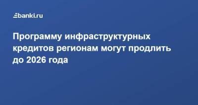 Владимир Путин - Марат Хуснуллин - Программу инфраструктурных кредитов регионам могут продлить до 2026 года - smartmoney.one - Россия