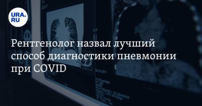Рентгенолог назвал лучший способ диагностики пневмонии при COVID - ura.news