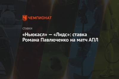 Роман Павлюченко - «Ньюкасл» — «Лидс»: ставка Романа Павлюченко на матч АПЛ - championat.com - Англия
