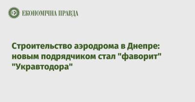 Строительство аэродрома в Днепре: новым подрядчиком стал "фаворит" "Укравтодора" - epravda.com.ua - Украина - Турция - Строительство
