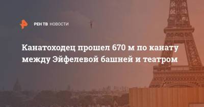 Канатоходец прошел 670 м по канату между Эйфелевой башней и театром - ren.tv - Франция - Париж