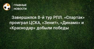 ⚽ Завершился 8-й тур РПЛ. «Спартак» проиграл ЦСКА, «Зенит», «Динамо» и «Краснодар» добыли победы - bombardir.ru - Россия - Краснодар - Тула - Ростов-На-Дону - Самара