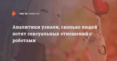 Аналитики узнали, сколько людей хотят сексуальных отношений с роботами - ren.tv