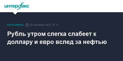 Рубль утром слегка слабеет к доллару и евро вслед за нефтью - interfax.ru - Москва - США