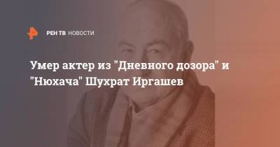 Умер актер из "Дневного дозора" и "Нюхача" Шухрат Иргашев - ren.tv - Узбекистан