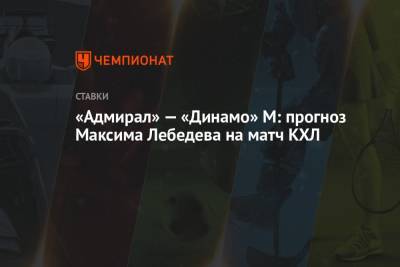 Максим Лебедев - «Адмирал» — «Динамо» М: прогноз Максима Лебедева на матч КХЛ - championat.com - Москва - Владивосток - Хельсинки