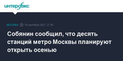 Сергей Собянин - Собянин сообщил, что десять станций метро Москвы планируют открыть осенью - interfax.ru - Москва