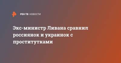 Мишель Аун - Экс-министр Ливана сравнил россиянок и украинок с проститутками - ren.tv - Россия - Украина - Ливан