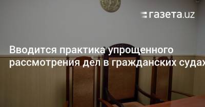 Вводится практика упрощенного рассмотрения дел в гражданских судах - gazeta.uz - Узбекистан