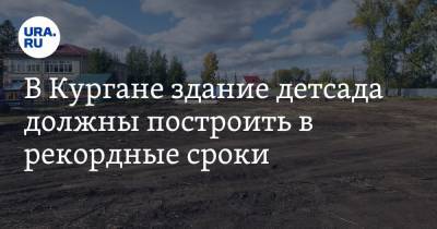 В Кургане здание детсада должны построить в рекордные сроки. Видео - ura.news