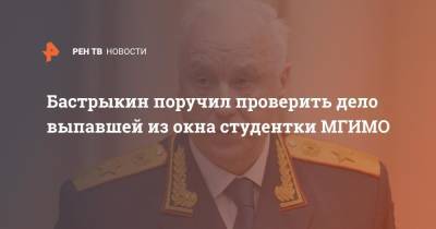 Александр Бастрыкин - Бастрыкин поручил проверить дело выпавшей из окна студентки МГИМО - ren.tv - Россия - респ. Дагестан