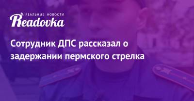 Константин Калинин - Сотрудник ДПС рассказал о задержании пермского стрелка - readovka.news - Пермь