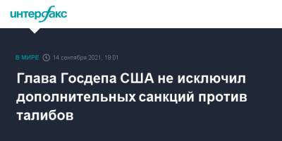 Энтони Блинкен - Глава Госдепа США не исключил дополнительных санкций против талибов - interfax.ru - Москва - Россия - США - Афганистан - Талибан