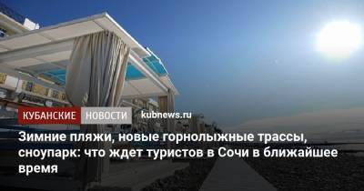 Алексей Копайгородский - Зимние пляжи, новые горнолыжные трассы, сноупарк: что ждет туристов в Сочи в ближайшее время - kubnews.ru - Россия - Сочи - Краснодарский край - Адлер - Черное Море