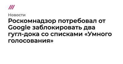 Алексей Навальный - Павел Дуров - Роскомнадзор потребовал от Google заблокировать два гугл-дока со списками «Умного голосования» - tvrain.ru - New York - округ Московский