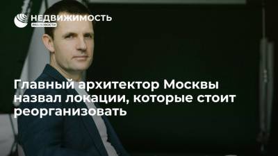 Сергей Кузнецов - Главный архитектор Москвы назвал локации, которые стоит реорганизовать - realty.ria.ru - Москва