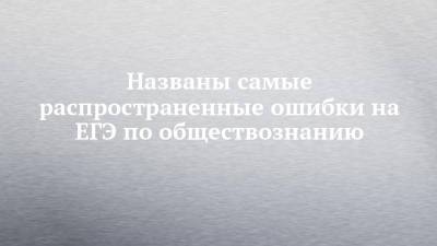 Названы самые распространенные ошибки на ЕГЭ по обществознанию - chelny-izvest.ru
