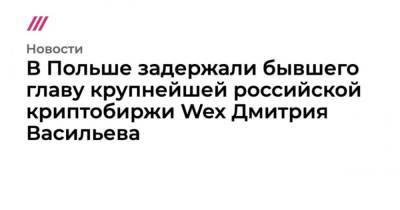 Дмитрий Васильев - В Польше задержали бывшего главу крупнейшей российской криптобиржи Wex Дмитрия Васильева - cryptos.tv - Украина - Казахстан - Польша - Сингапур