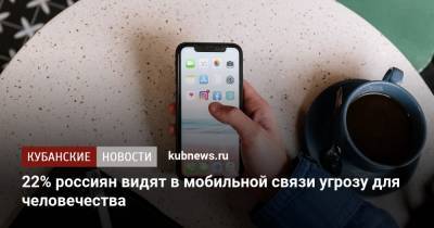 22% россиян видят в мобильной связи угрозу для человечества - kubnews.ru
