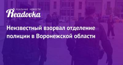 Неизвестный взорвал отделение полиции в Воронежской области - readovka.news - Москва - Воронежская обл. - район Каменский