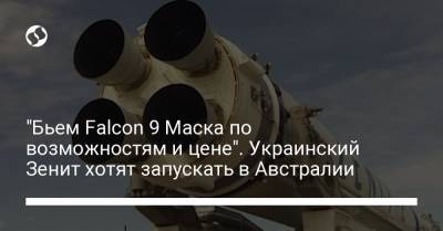 Илон Маск - Украинский - "Бьем Falcon 9 Маска по возможностям и цене". Украинский Зенит хотят запускать в Австралии - liga.net - Украина - Австралия