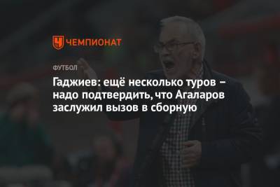 Гаджи Гаджиев - Шамиль Газизов - Гамид Агаларов - Гаджиев: ещё несколько туров – надо подтвердить, что Агаларов заслужил вызов в сборную - championat.com - Россия - Уфа - Махачкала