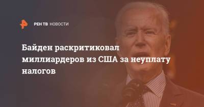 Джо Байден - Байден раскритиковал милллиардеров из США за неуплату налогов - ren.tv - США