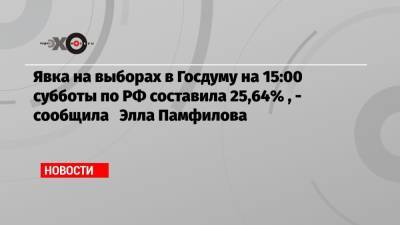 Элла Памфилова - Явка на выборах в Госдуму на 15:00 субботы по РФ составила 25,64% , — сообщила Элла Памфилова - echo.msk.ru - Россия - Санкт-Петербург - Калининградская обл. - респ. Хакасия