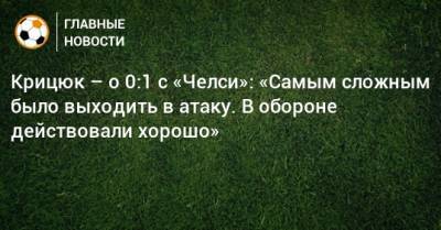Станислав Крицюк - Крицюк – о 0:1 с «Челси»: «Самым сложным было выходить в атаку. В обороне действовали хорошо» - bombardir.ru