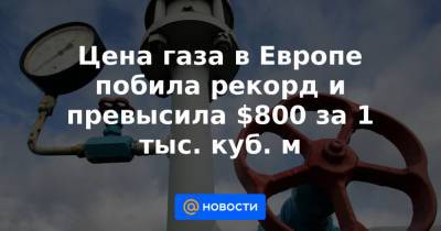 Цена газа в Европе побила рекорд и превысила $800 за 1 тыс. куб. м - news.mail.ru - Голландия