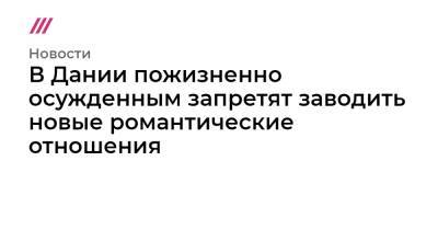 В Дании пожизненно осужденным запретят заводить новые романтические отношения - tvrain.ru - Дания